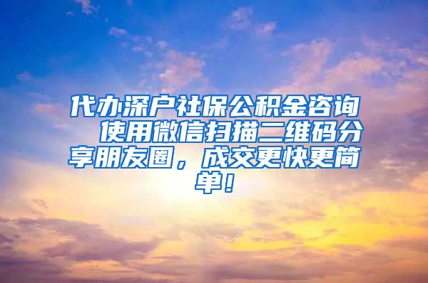 代办深户社保公积金咨询  使用微信扫描二维码分享朋友圈，成交更快更简单！
