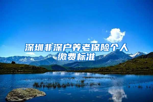 深圳非深户养老保险个人缴费标准