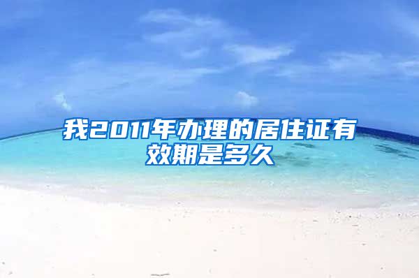 我2011年办理的居住证有效期是多久