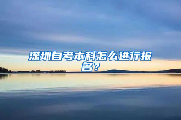 深圳自考本科怎么进行报名？