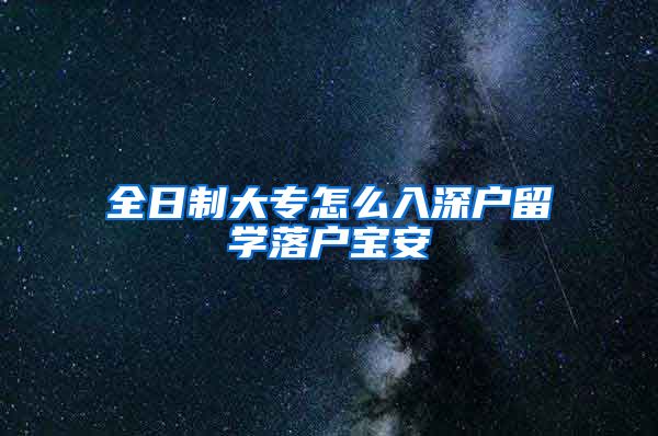 全日制大专怎么入深户留学落户宝安