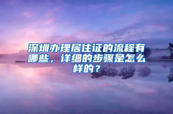 深圳办理居住证的流程有哪些，详细的步骤是怎么样的？