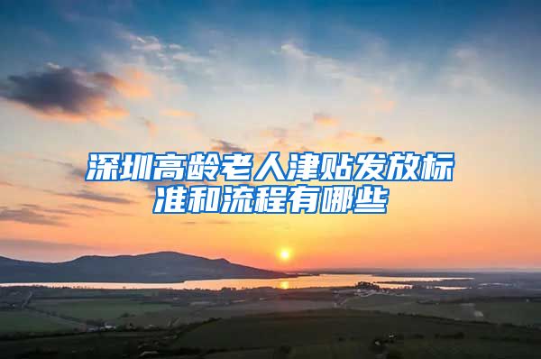 深圳高龄老人津贴发放标准和流程有哪些