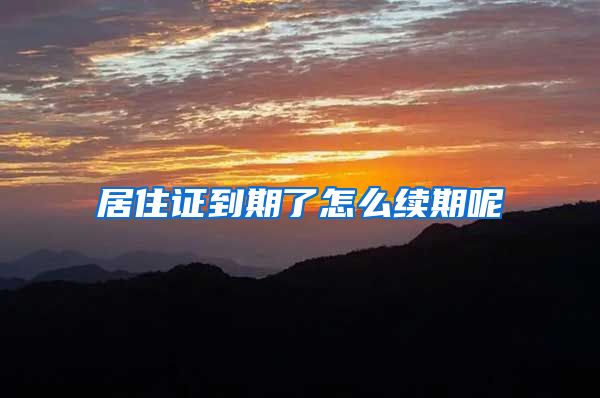 居住证到期了怎么续期呢