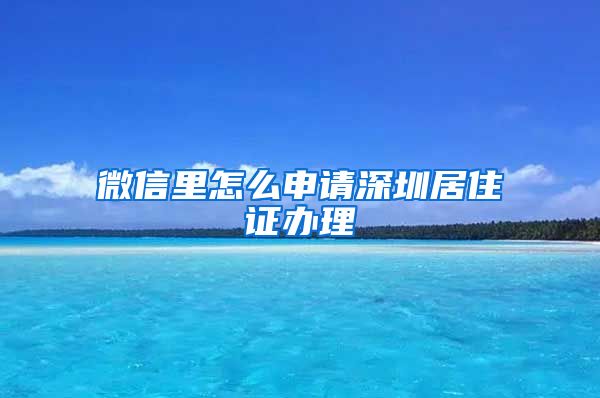 微信里怎么申请深圳居住证办理