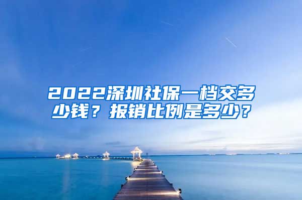 2022深圳社保一档交多少钱？报销比例是多少？