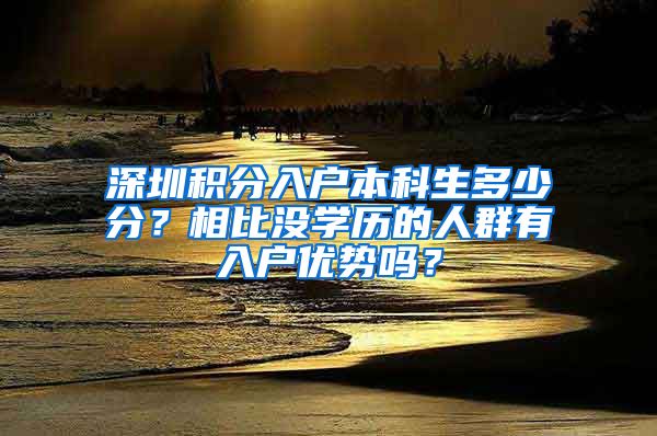 深圳积分入户本科生多少分？相比没学历的人群有入户优势吗？