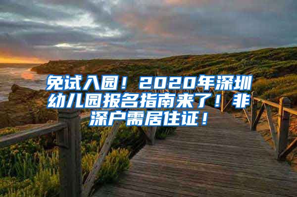 免试入园！2020年深圳幼儿园报名指南来了！非深户需居住证！