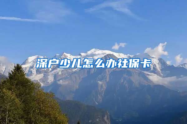深户少儿怎么办社保卡