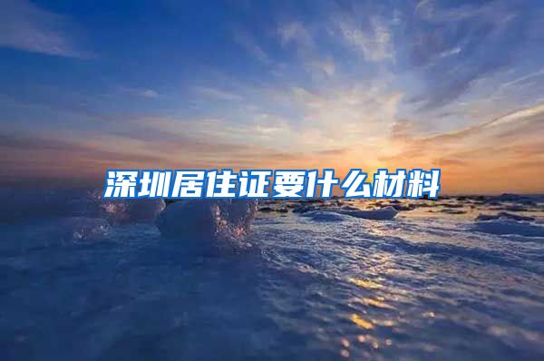 深圳居住证要什么材料