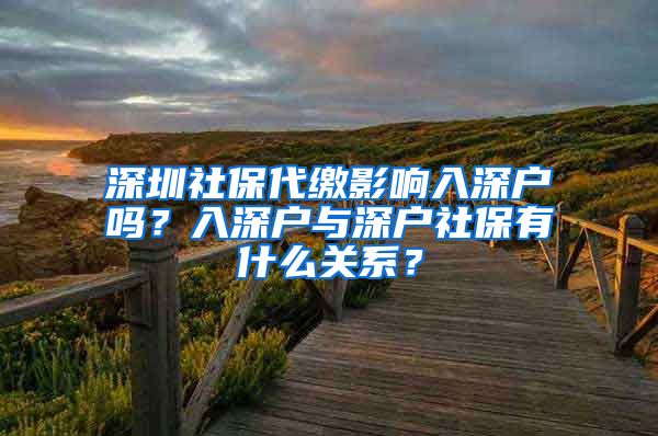 深圳社保代缴影响入深户吗？入深户与深户社保有什么关系？
