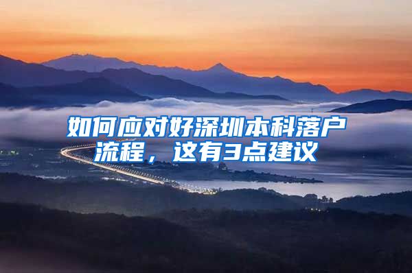 如何应对好深圳本科落户流程，这有3点建议
