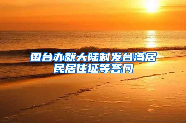 国台办就大陆制发台湾居民居住证等答问