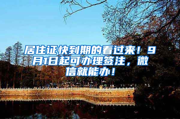 居住证快到期的看过来！9月1日起可办理签注，微信就能办！