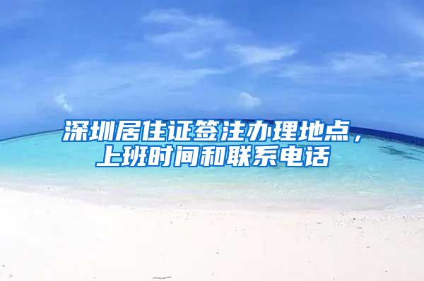 深圳居住证签注办理地点，上班时间和联系电话
