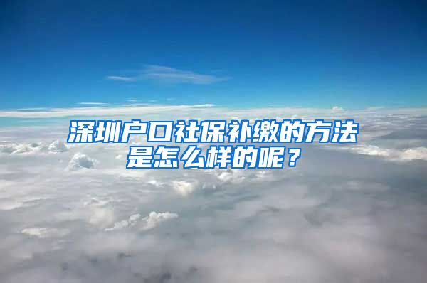 深圳户口社保补缴的方法是怎么样的呢？