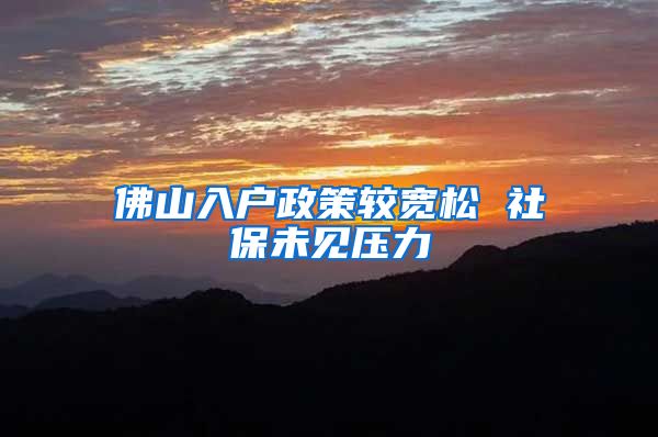 佛山入户政策较宽松 社保未见压力