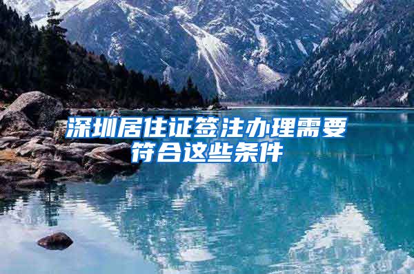 深圳居住证签注办理需要符合这些条件