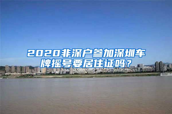 2020非深户参加深圳车牌摇号要居住证吗？