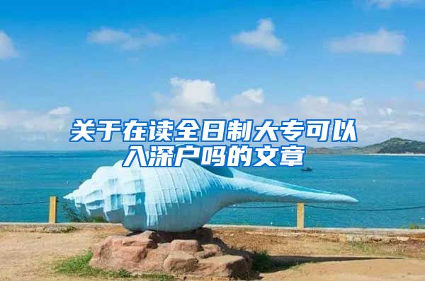 关于在读全日制大专可以入深户吗的文章
