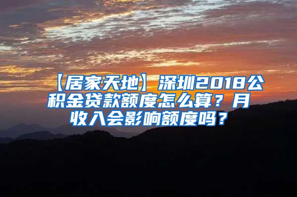 【居家天地】深圳2018公积金贷款额度怎么算？月收入会影响额度吗？
