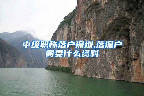 中级职称落户深圳,落深户需要什么资料