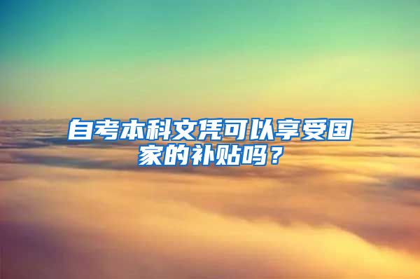 自考本科文凭可以享受国家的补贴吗？