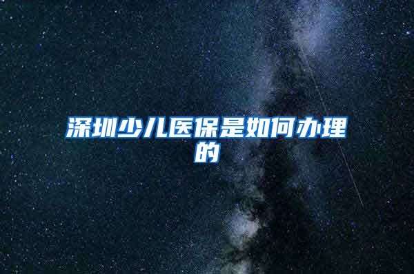 深圳少儿医保是如何办理的