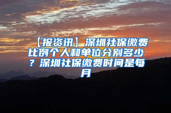 【报资讯】深圳社保缴费比例个人和单位分别多少？深圳社保缴费时间是每月
