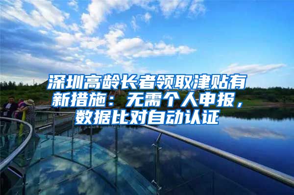 深圳高龄长者领取津贴有新措施：无需个人申报，数据比对自动认证