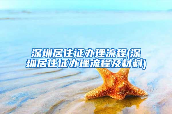 深圳居住证办理流程(深圳居住证办理流程及材料)