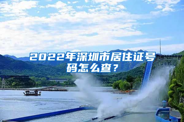 2022年深圳市居住证号码怎么查？