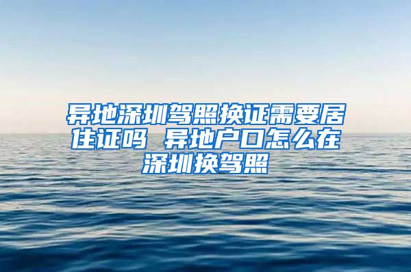 异地深圳驾照换证需要居住证吗 异地户口怎么在深圳换驾照