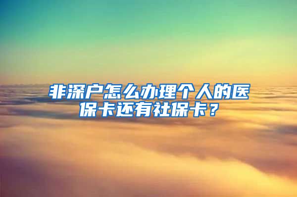 非深户怎么办理个人的医保卡还有社保卡？