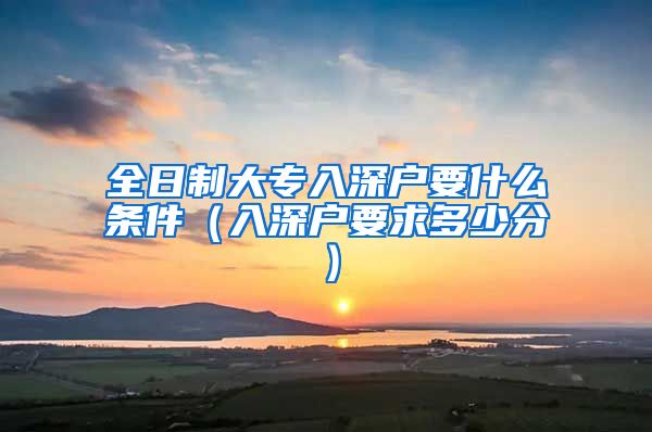 全日制大专入深户要什么条件（入深户要求多少分）