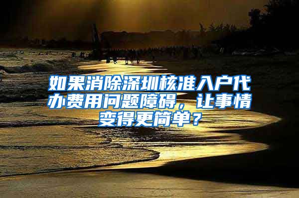 如果消除深圳核准入户代办费用问题障碍，让事情变得更简单？