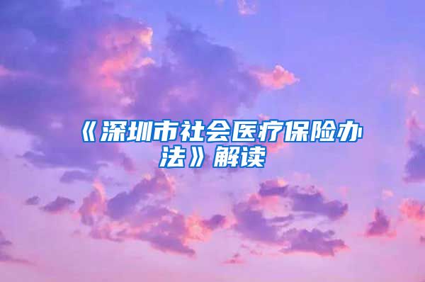 《深圳市社会医疗保险办法》解读