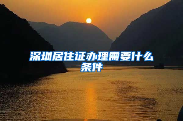 深圳居住证办理需要什么条件