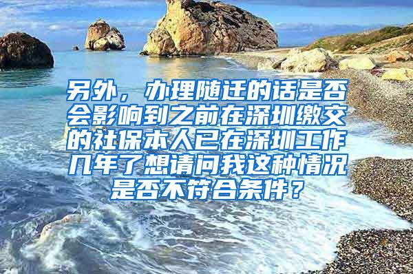 另外，办理随迁的话是否会影响到之前在深圳缴交的社保本人已在深圳工作几年了想请问我这种情况是否不符合条件？