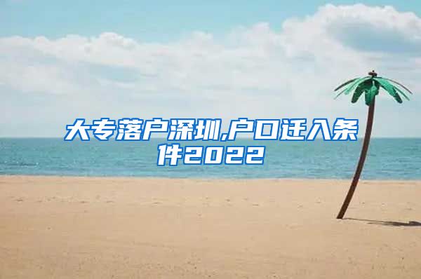 大专落户深圳,户口迁入条件2022