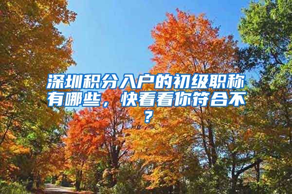 深圳积分入户的初级职称有哪些，快看看你符合不？