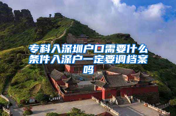 专科入深圳户口需要什么条件入深户一定要调档案吗