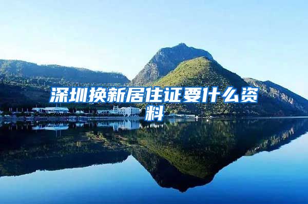 深圳换新居住证要什么资料