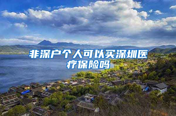 非深户个人可以买深圳医疗保险吗