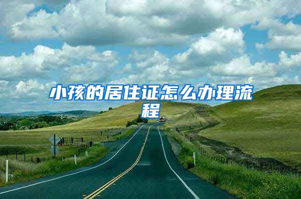 小孩的居住证怎么办理流程