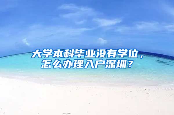 大学本科毕业没有学位，怎么办理入户深圳？