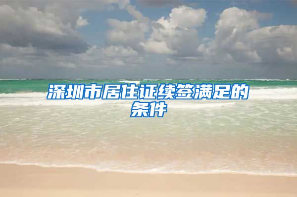 深圳市居住证续签满足的条件