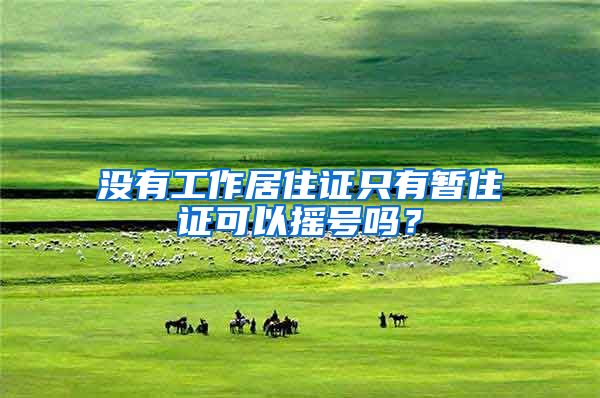 没有工作居住证只有暂住证可以摇号吗？
