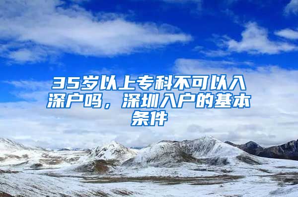 35岁以上专科不可以入深户吗，深圳入户的基本条件