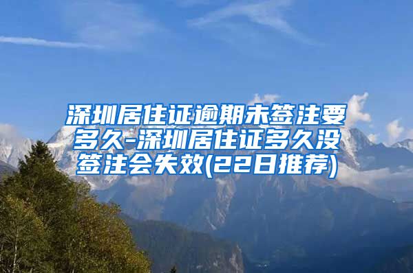 深圳居住证逾期未签注要多久-深圳居住证多久没签注会失效(22日推荐)
